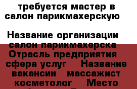 требуется мастер в салон парикмахерскую. › Название организации ­ салон парикмахерска › Отрасль предприятия ­ сфера услуг  › Название вакансии ­ массажист,косметолог. › Место работы ­ с.Таврово,г.Белгород  - Белгородская обл. Работа » Вакансии   . Белгородская обл.